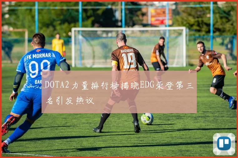 DOTA2力量排行榜揭晓EDG荣登第三名引发热议