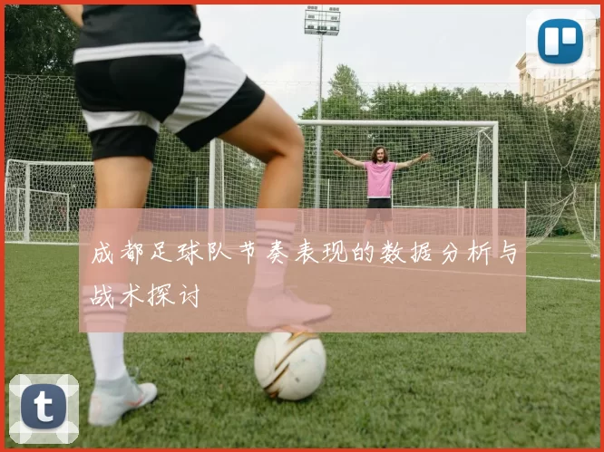 成都足球队节奏表现的数据分析与战术探讨