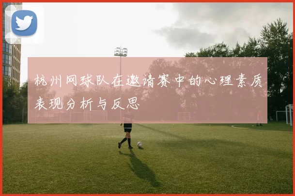 杭州网球队在邀请赛中的心理素质表现分析与反思