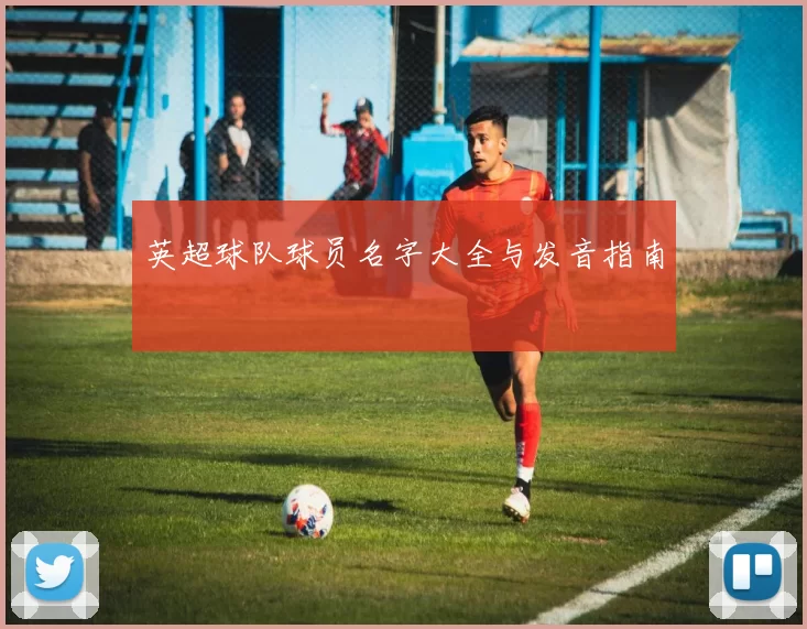 英超球队球员名字大全与发音指南