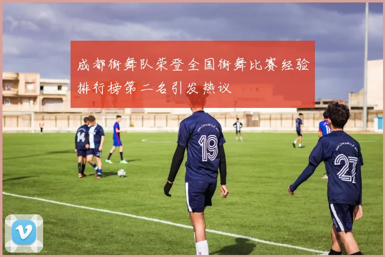 成都街舞队荣登全国街舞比赛经验排行榜第二名引发热议