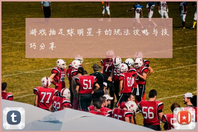 游戏抽足球明星卡的玩法攻略与技巧分享