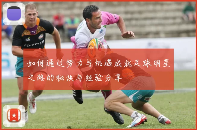 如何通过努力与机遇成就足球明星之路的秘诀与经验分享