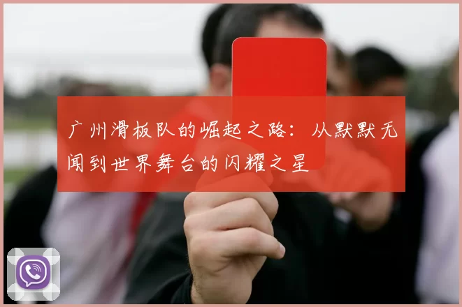 广州滑板队的崛起之路：从默默无闻到世界舞台的闪耀之星