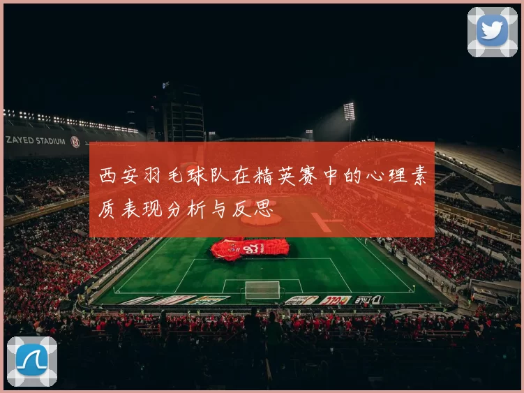 西安羽毛球队在精英赛中的心理素质表现分析与反思