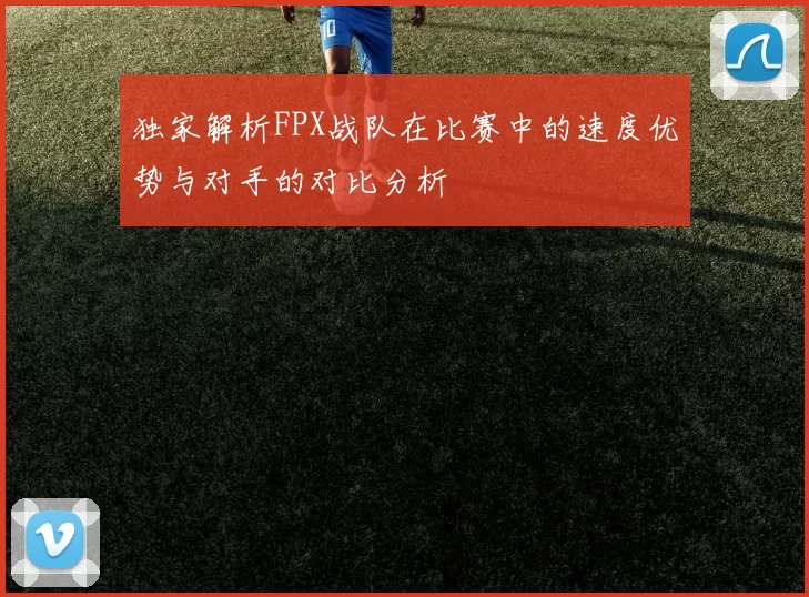 独家解析FPX战队在比赛中的速度优势与对手的对比分析