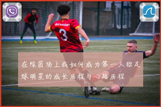 在绿茵场上我如何成为第一人称足球明星的成长历程与心路历程