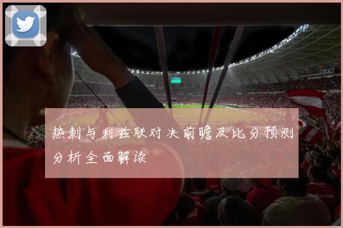 热刺与利兹联对决前瞻及比分预测分析全面解读