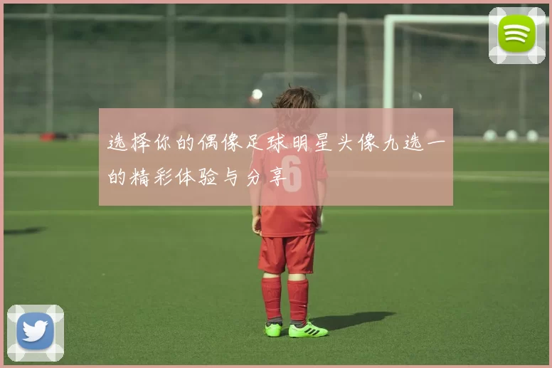 选择你的偶像足球明星头像九选一的精彩体验与分享