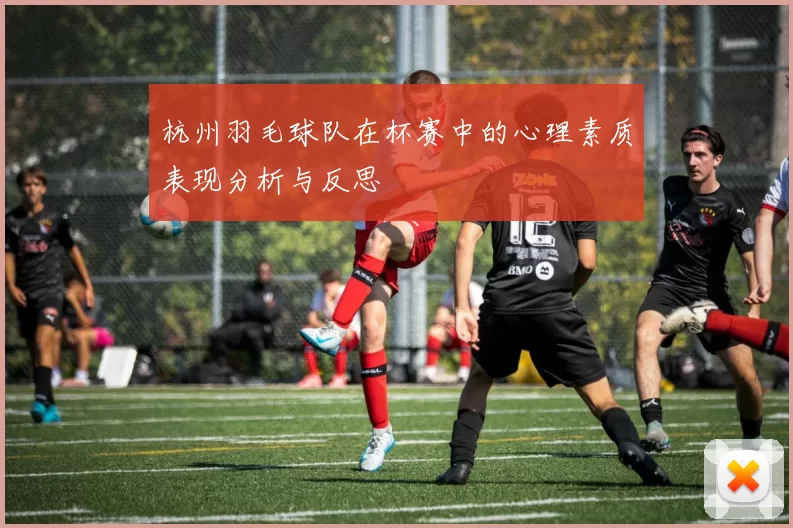 杭州羽毛球队在杯赛中的心理素质表现分析与反思