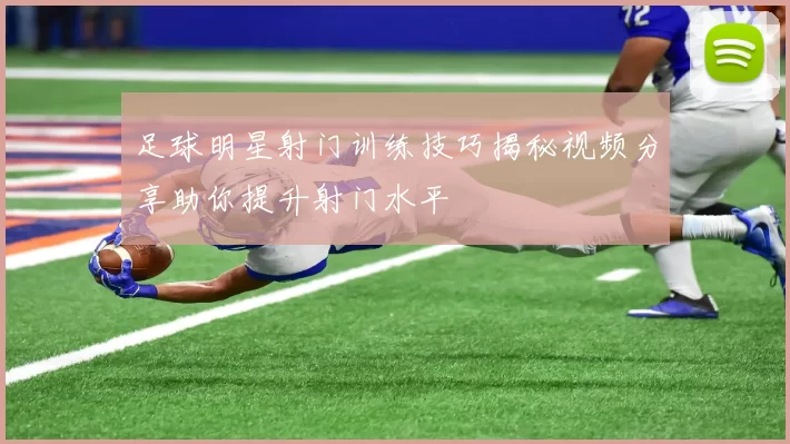 足球明星射门训练技巧揭秘视频分享助你提升射门水平