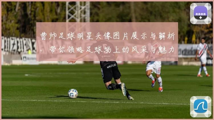 曹帅足球明星头像图片展示与解析，带你领略足球场上的风采与魅力