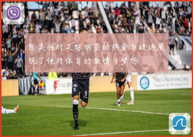 陈奕恒对足球明星的热爱与追逐展现了他对体育的激情与梦想