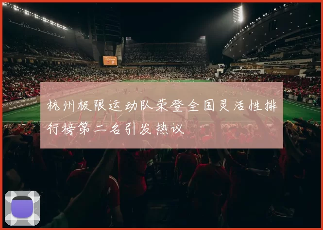 杭州极限运动队荣登全国灵活性排行榜第二名引发热议