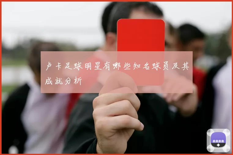 卢卡足球明星有哪些知名球员及其成就分析