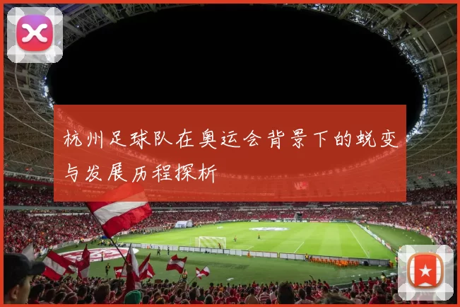 杭州足球队在奥运会背景下的蜕变与发展历程探析