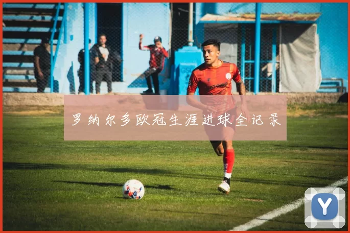 罗纳尔多欧冠生涯进球全记录
