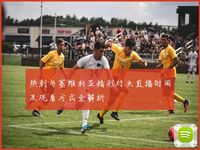 热刺与塞维利亚精彩对决直播时间及观看方式全解析