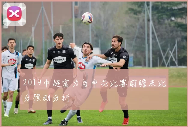 2019中超富力与申花比赛前瞻及比分预测分析