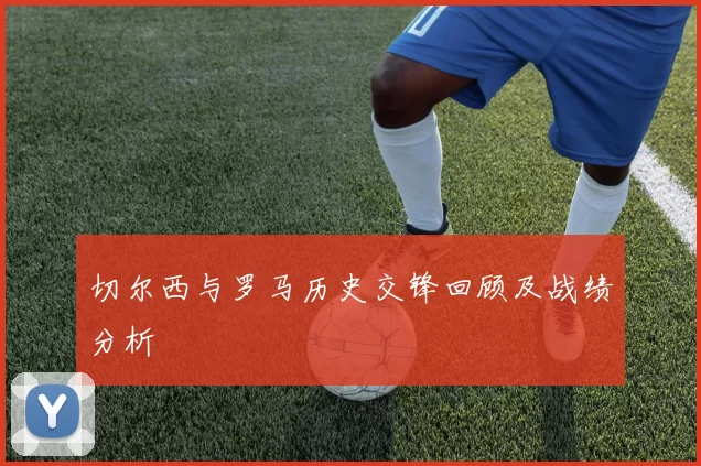 切尔西与罗马历史交锋回顾及战绩分析