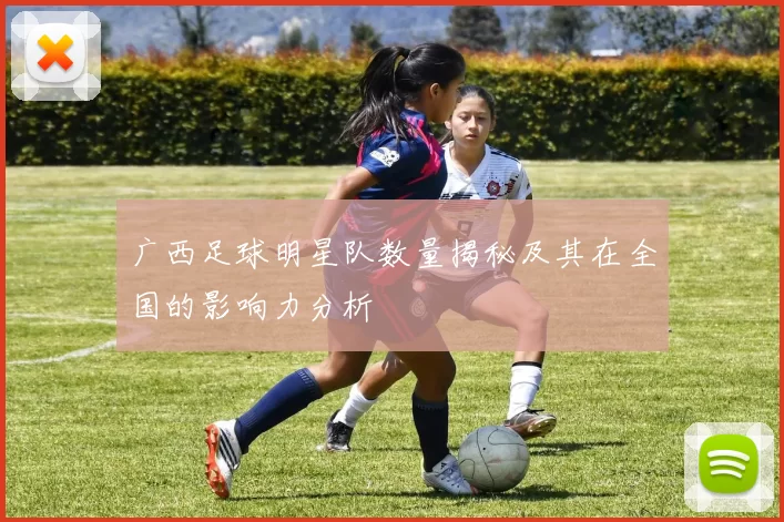 广西足球明星队数量揭秘及其在全国的影响力分析