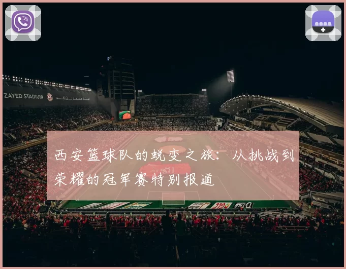 西安篮球队的蜕变之旅：从挑战到荣耀的冠军赛特别报道