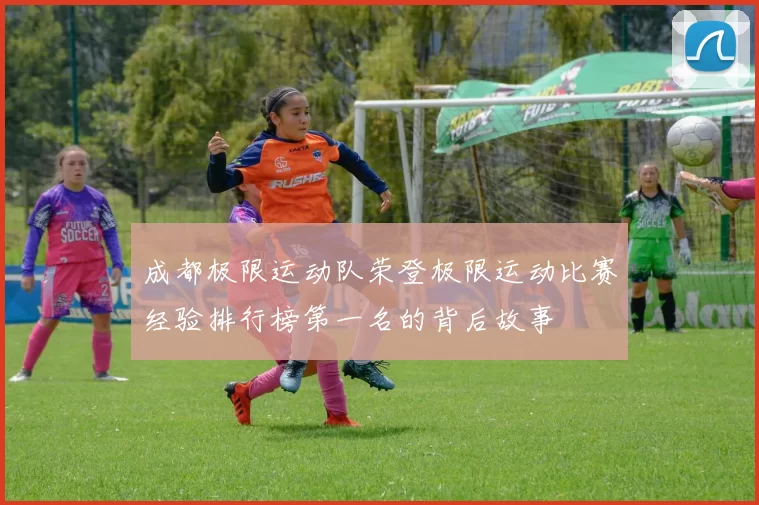 成都极限运动队荣登极限运动比赛经验排行榜第一名的背后故事