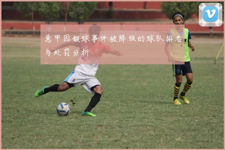 意甲因假球事件被降级的球队排名与处罚分析