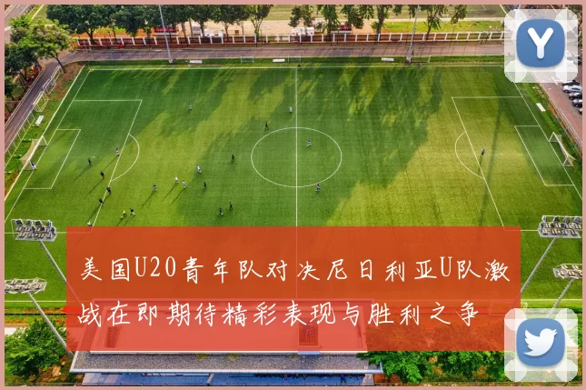 美国U20青年队对决尼日利亚U队激战在即期待精彩表现与胜利之争