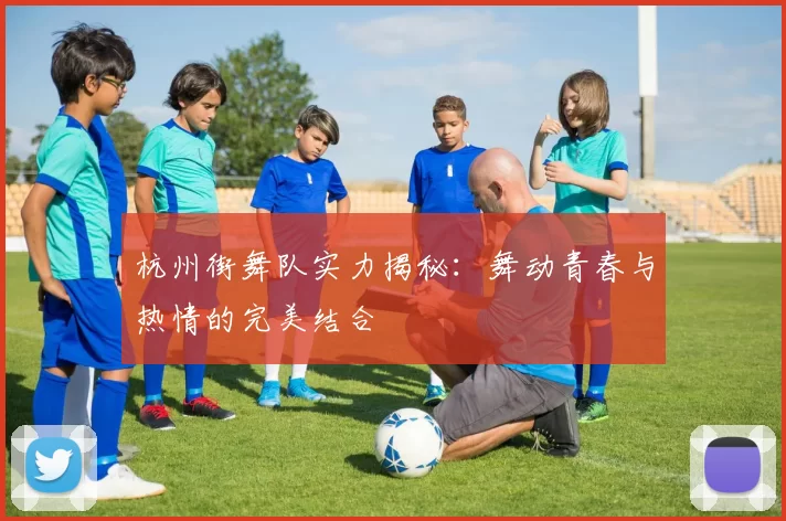 杭州街舞队实力揭秘：舞动青春与热情的完美结合