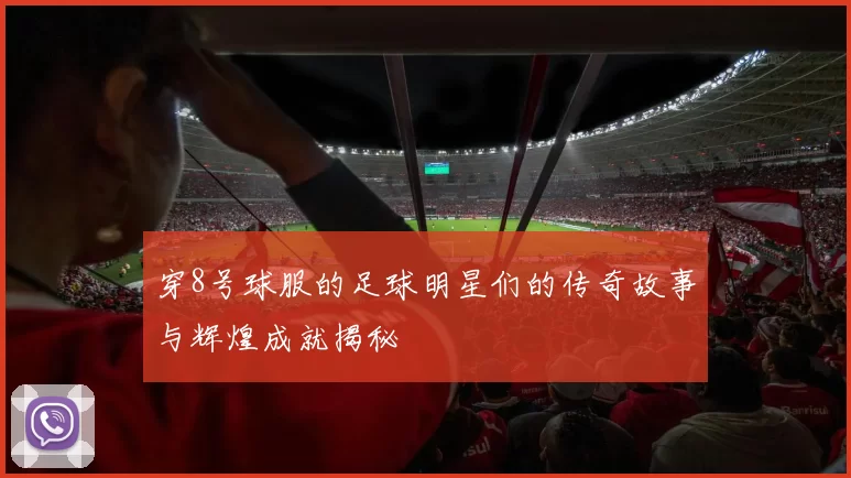 穿8号球服的足球明星们的传奇故事与辉煌成就揭秘