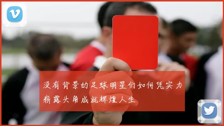 没有背景的足球明星们如何凭实力崭露头角成就辉煌人生