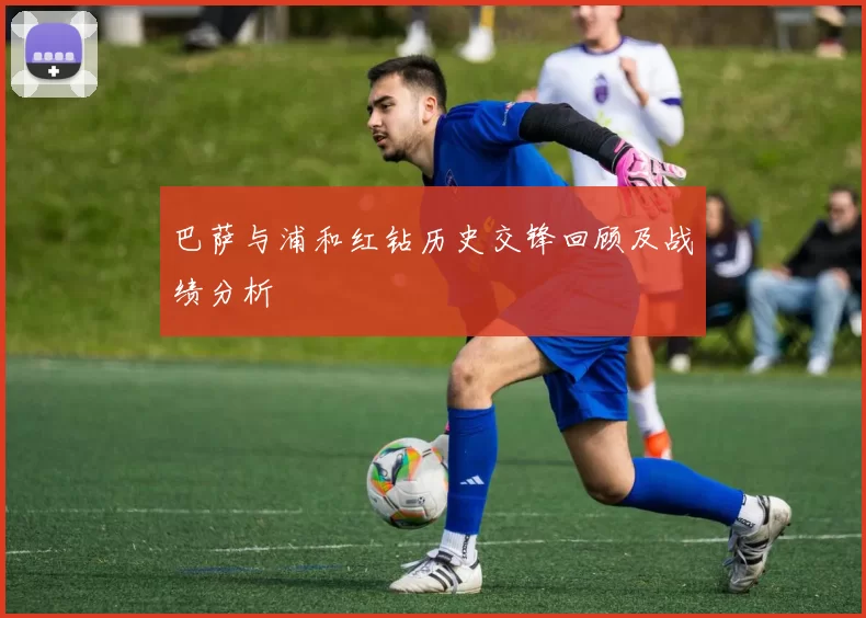 巴萨与浦和红钻历史交锋回顾及战绩分析