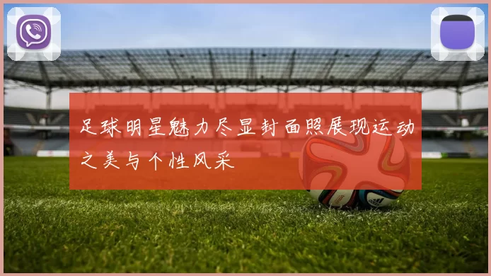 足球明星魅力尽显封面照展现运动之美与个性风采