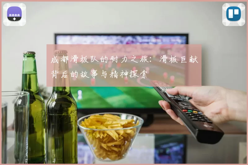 成都滑板队的耐力之旅：滑板巨献背后的故事与精神探索