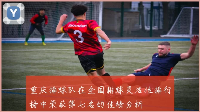 重庆排球队在全国排球灵活性排行榜中荣获第七名的佳绩分析