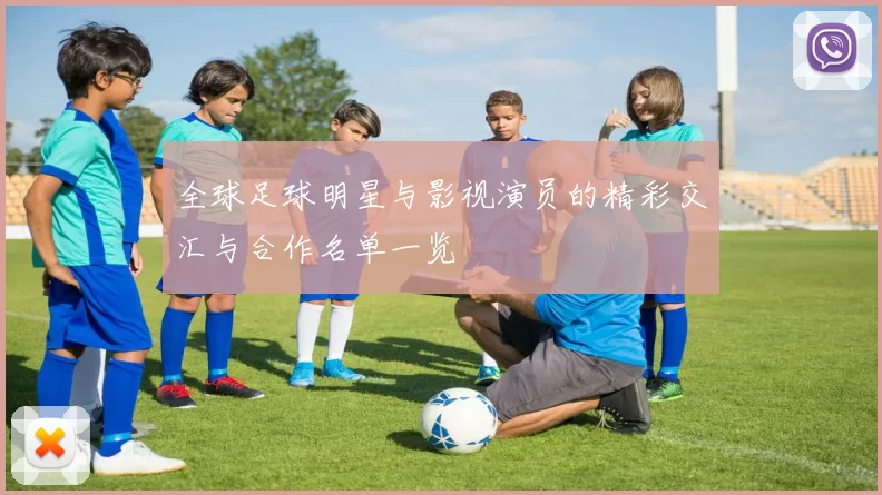 全球足球明星与影视演员的精彩交汇与合作名单一览