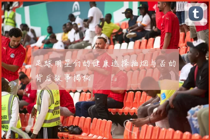 足球明星们的健康选择抽烟与否的背后故事揭秘