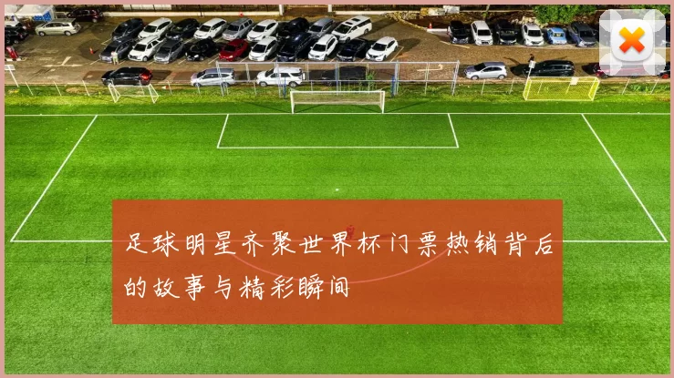 足球明星齐聚世界杯门票热销背后的故事与精彩瞬间