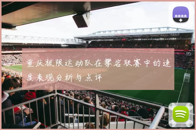 重庆极限运动队在攀岩联赛中的速度表现分析与点评