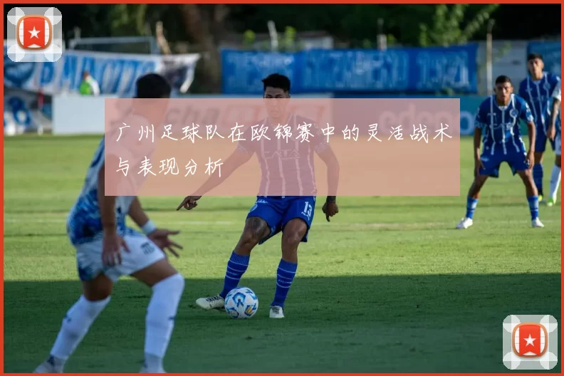 广州足球队在欧锦赛中的灵活战术与表现分析