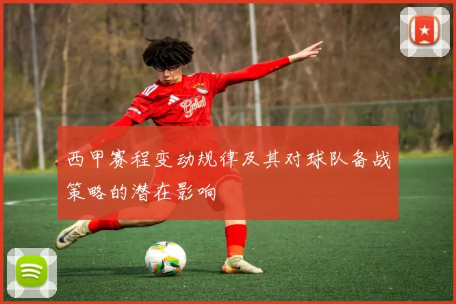 西甲赛程变动规律及其对球队备战策略的潜在影响