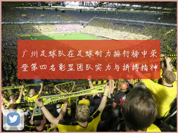 广州足球队在足球耐力排行榜中荣登第四名彰显团队实力与拼搏精神