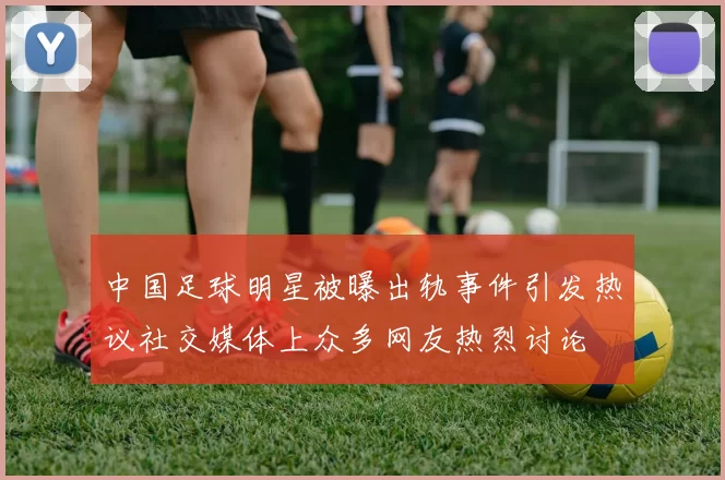 中国足球明星被曝出轨事件引发热议社交媒体上众多网友热烈讨论