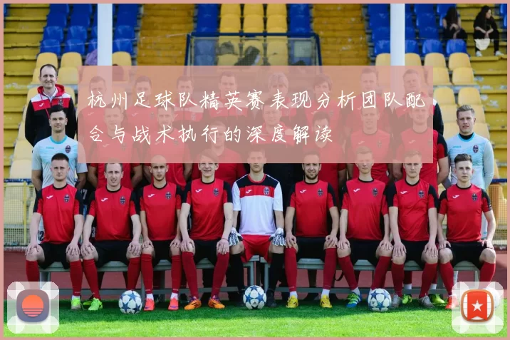 杭州足球队精英赛表现分析团队配合与战术执行的深度解读