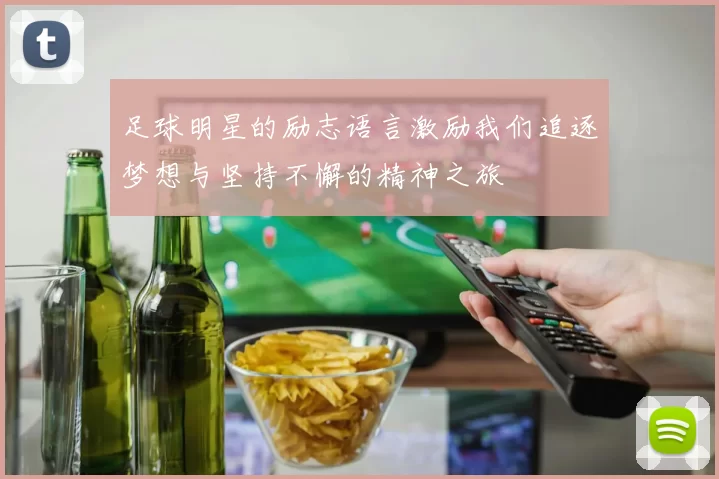 足球明星的励志语言激励我们追逐梦想与坚持不懈的精神之旅