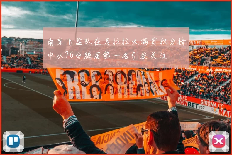 南京飞盘队在马拉松大满贯积分榜中以76分稳居第一名引发关注