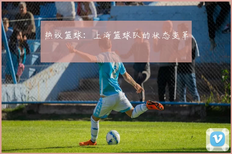 热议篮球：上海篮球队的状态变革