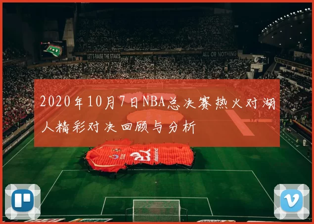 2020年10月7日NBA总决赛热火对湖人精彩对决回顾与分析