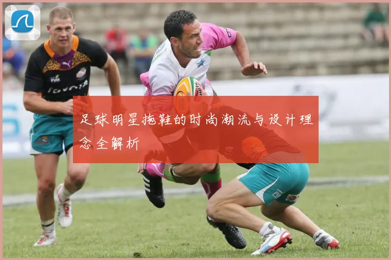 足球明星拖鞋的时尚潮流与设计理念全解析